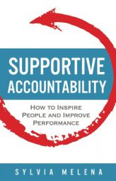 Supportive Accountability: How to Inspire People and Improve Performance by Sylvia Melena Paperback Book