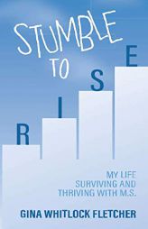 Stumble to Rise: My Life Surviving and Thriving With M.S. by Gina Whitlock Fletcher Paperback Book
