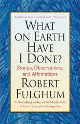 What On Earth Have I Done?: Stories, Observations, and Affirmations by Robert Fulghum Paperback Book