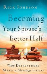 Becoming Your Spouse's Better Half: Why Differences Make a Marriage Great by Rick Johnson Paperback Book