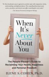 When It's Never About You: The People-Pleaser's Guide to Reclaiming Your Health, Happiness and Personal Freedom by Ilene S. Cohen Ph. D. Paperback Book