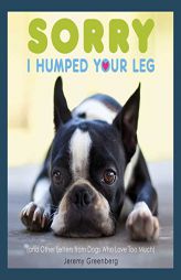 Sorry I Humped Your Leg: (And Other Letters from Dogs Who Love Too Much) by Jeremy Greenberg Paperback Book