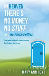 In Heaven There's No Money, No Stuff– and No Porta-Potties: Coping With Life's Aggravations By Finding the Funny by Mary Ann Hoyt Paperback Book