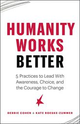 Humanity Works Better: Five Practices to Lead with Awareness, Choice and the Courage to Change by  Paperback Book
