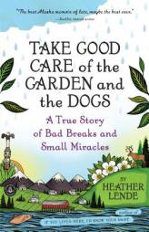 Take Good Care of the Garden and the Dogs: Family, Friendships, and Faith in Small-Town Alaska by Heather Lende Paperback Book