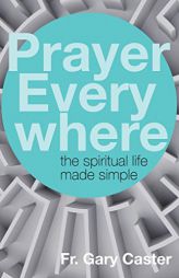 Prayer Everywhere: The Spiritual Life Made Simple by Gary Caster Paperback Book