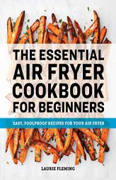 The Essential Air Fryer Cookbook for Beginners: Easy, Foolproof Recipes for Your Air Fryer by Laurie Fleming Paperback Book