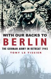 With Our Backs to Berlin by Tony Le Tissier Paperback Book