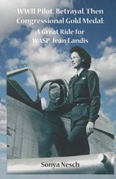 WWII Pilot, Betrayal, Then Congressional Gold Medal: A Great Ride for WASP, Jean Landis by Sonya Nesch Paperback Book