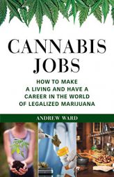Cannabis Jobs: How to Make a Living and Have a Career in the World of Legalized Marijuana by Andrew Ward Paperback Book