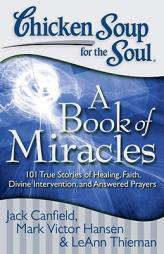Chicken Soup for the Soul: A Book of Miracles: 101 True Stories of Healing, Faith, Divine Intervention, and Answered Prayers by Jack Canfield Paperback Book