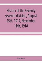 History of the Seventy seventh division, August 25th, 1917, November 11th, 1918 by Unknown Paperback Book