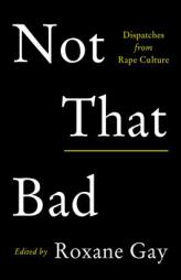 Not That Bad: Dispatches from Rape Culture by Roxane Gay Paperback Book