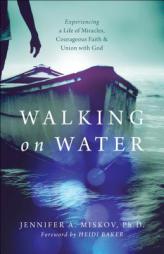 Walking on Water: Experiencing a Life of Miracles, Courageous Faith and Union with God by Jennifer A. Miskov Paperback Book
