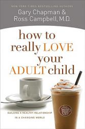 How to Really Love Your Adult Child: Building a Healthy Relationship in a Changing World by Gary Chapman Paperback Book