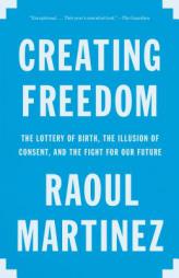 Creating Freedom: The Lottery of Birth, the Illusion of Consent, and the Fight for Our Future by Raoul Martinez Paperback Book