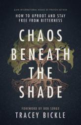 Chaos Beneath The Shade: How To Uproot And Stay Free From Bitterness by Tracey Bickle Paperback Book