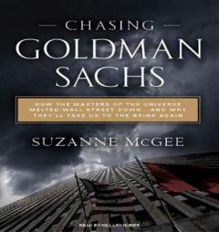 Chasing Goldman Sachs: How the Masters of the Universe Melted Wall Street Down.and Why They'll Take Us to the Brink by Suzanne McGee Paperback Book