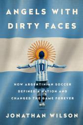 Angels with Dirty Faces: How Argentinian Soccer Defined a Nation and Changed the Game Forever by Jonathan Wilson Paperback Book