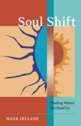 Soul Shift: Finding Where the Dead Go by Mark Ireland Paperback Book