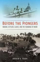 Before the Pioneers: Indians, Settlers, Slaves, and the Founding of Miami (Florida in Focus) by Andrew K. Frank Paperback Book