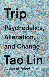 Trip: Psychedelics, Alienation, and Change by Tao Lin Paperback Book