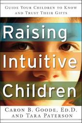 Raising Intuitive Children: Guide Your Children to Know and Trust Their Gifts by Caron B. Goode Paperback Book