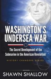 Washington's Undersea War: The secret development of the submarine in the American Revolution by Shawn Shallow Paperback Book