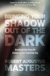 Bringing Your Shadow Out of the Dark: Breaking Free from the Hidden Forces That Drive You by Robert Augustus Masters Paperback Book