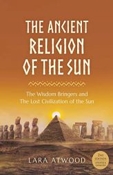 The Ancient Religion of the Sun: The Wisdom Bringers and The Lost Civilization of the Sun by Lara Atwood Paperback Book