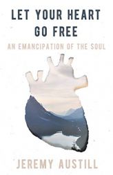 Let Your Heart Go Free: An Emancipation of the Soul by Jeremy Reid Austill Paperback Book
