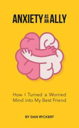 Anxiety as an Ally: How I Turned a Worried Mind into My Best Friend by Dan Ryckert Paperback Book