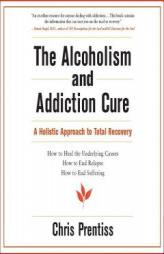 The Alcoholism and Addiction Cure: A Holistic Approach to Total Recovery by Chris Prentiss Paperback Book