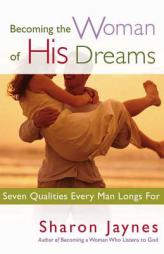 Becoming the Woman of His Dreams: Seven Qualities Every Man Longs For by Sharon Jaynes Paperback Book
