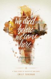 We Died Before We Came Here: A True Story of Sacrifice and Hope by Emily Foreman Paperback Book