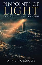 Pinpoints of Light: Escaping the Abyss of Abuse by April T. Giauque Paperback Book