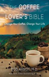 The Coffee Lover's Bible: Change Your Coffee, Change Your Life by Dr Bob Arnot Paperback Book