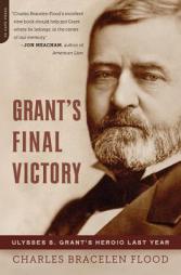 Grant's Final Victory: Ulysses S. Grant's Heroic Last Year by Charles Bracelen Flood Paperback Book
