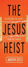 The Jesus Heist: Recovering the Gospel from the Church by C. Andrew Doyle Paperback Book