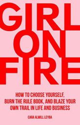 Girl On Fire: How to Choose Yourself, Burn the Rule Book, and Blaze Your Own Trail in Life and Business by Cara Alwill Leyba Paperback Book