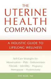 The Uterine Health Companion: A Holistic Guide to Lifelong Wellness by Eve Agee Paperback Book