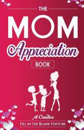 The Mom Appreciation Book: A Creative Fill-In-The-Blank Venture - The Perfect Gift for Mom by Fitb Ventures Paperback Book
