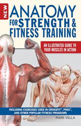 New Anatomy for Strength & Fitness Training: An Illustrated Guide to Your Muscles in Action Including Exercises Used in CrossFit(r), P90X(r), and Othe by Mark Vella Paperback Book