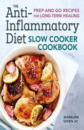 The Anti-Inflammatory Diet Slow Cooker Cookbook: Prep-and-Go Recipes for Long-Term Healing by Madeline Given Paperback Book