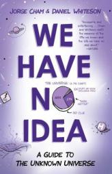 We Have No Idea: A Guide to the Unknown Universe by Jorge Cham Paperback Book
