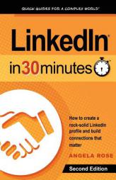 LinkedIn In 30 Minutes (2nd Edition): How to create a rock-solid LinkedIn profile and build connections that matter by Angela Rose Paperback Book