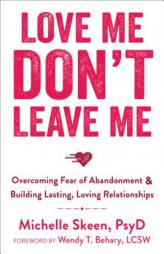 Love Me, Don't Leave Me: Overcoming Fear of Abandonment and Building Lasting, Loving Relationships by Michelle Skeen Paperback Book