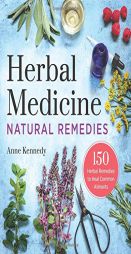 Herbal Medicine Natural Remedies: 150 Herbal Remedies to Heal Common Ailments by Anne Kennedy Paperback Book