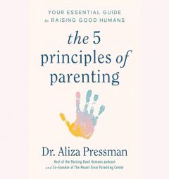 The Five Principles of Parenting: Your Essential Guide to Raising Good Humans by Aliza Pressman Paperback Book