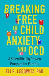 Breaking Free of Child Anxiety and OCD: A Scientifically Proven Program for Parents by Eli R. Lebowitz Paperback Book